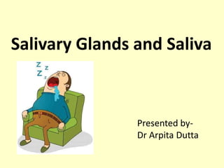 Salivary Glands and Saliva
Presented by-
Dr Arpita Dutta
 
