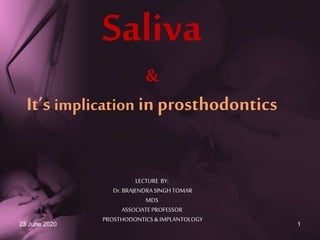 23 June 2020 1
Saliva
&
It’s implication in prosthodontics
LECTURE BY:
Dr. BRAJENDRASINGHTOMAR
MDS
ASSOCIATEPROFESSOR
PROSTHODONTICS&IMPLANTOLOGY
 