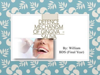 By: William
BDS (Final Year)
DEFENCE
MECHANISM
OF GINGIVA -
SALIVA
 