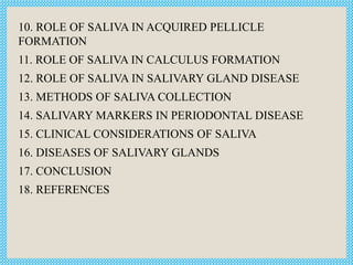 10. ROLE OF SALIVA IN ACQUIRED PELLICLE
FORMATION
11. ROLE OF SALIVA IN CALCULUS FORMATION
12. ROLE OF SALIVA IN SALIVARY ...