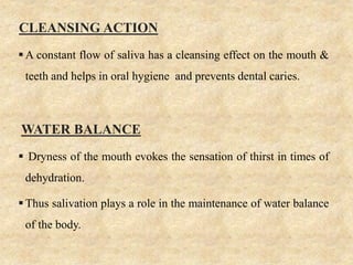 CLEANSING ACTION
A constant flow of saliva has a cleansing effect on the mouth &
teeth and helps in oral hygiene and prev...