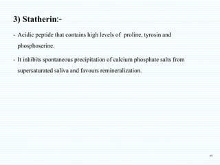 3) Statherin:-
- Acidic peptide that contains high levels of proline, tyrosin and
phosphoserine.
- It inhibits spontaneous...