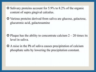 Salivary proteins account for 5.9% to 8.2% of the organic
content of supra gingival calculus.
 Various proteins derived...