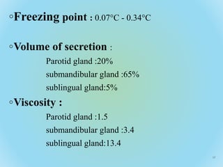 ◦Freezing point : 0.07°C - 0.34°C
◦Volume of secretion :
Parotid gland :20%
submandibular gland :65%
sublingual gland:5%
◦...