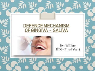 By: William
BDS (Final Year)
DEFENCEMECHANISM
OFGINGIVA - SALIVA
 
