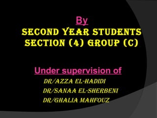 By
Second year StudentS
Section (4) Group (c)
Under supervision of
dr/azza el-Hadidi
dr/Sanaa el-SHerbeni
dr/GHalia MaHfouz
 