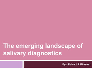 By:- Raina J P Khanam
The emerging landscape of
salivary diagnostics
 