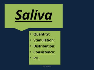 • Quantity:
• Stimulation:
• Distribution:
• Consistency:
• PH:
Saliva
DrLaila Amin
 