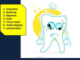 1. Protection
2. Buffering
3. Digestive
4. Taste
5. Tissue repair
6. Tooth integrity
7. antimicrobial
DrLaila Amin
 