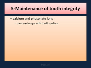 5-Maintenance of tooth integrity
– calcium and phosphate ions
• ionic exchange with tooth surface
DrLaila Amin
 