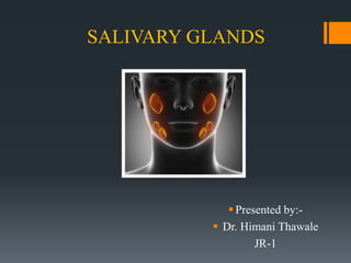 SALIVARY GLANDS
Presented by:-
 Dr. Himani Thawale
JR-1
 