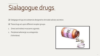  Sialagogue drugs are substances designed to stimulate salivary secretion.
 These drugs act upon different receptor groups:
1. Direct and indirect muscarinic agonists.
2. Peripheral adrenergic α2 antagonists.
(Yohimbine)
135
Sialagogue drugs
 