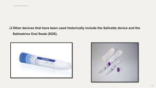  Other devices that have been used historically include the Salivette device and the
Salimetrics Oral Swab (SOS).
82
 