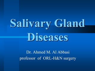 Salivary Gland
Diseases
Dr. Ahmed M. Al Abbasi
professor of ORL-H&N surgery
 