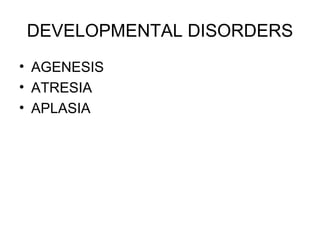 DEVELOPMENTAL DISORDERS
• AGENESIS
• ATRESIA
• APLASIA
 