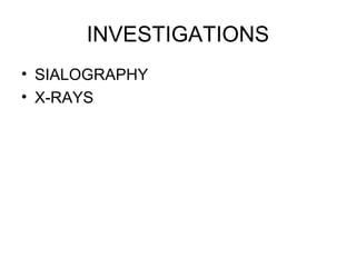 INVESTIGATIONS
• SIALOGRAPHY
• X-RAYS
 