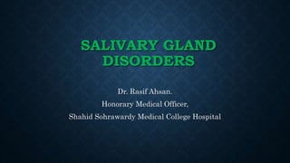 SALIVARY GLAND
DISORDERS
Dr. Rasif Ahsan.
Honorary Medical Officer,
Shahid Sohrawardy Medical College Hospital
 