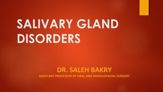 SALIVARY GLAND
DISORDERS
DR. SALEH BAKRY
ASSISTANT PROFESSOR OF ORAL AND MAXILLOFACIAL SURGERY
 