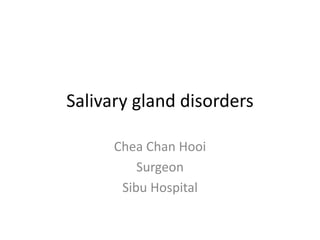 Salivary gland disorders
Chea Chan Hooi
Surgeon
Sibu Hospital
 
