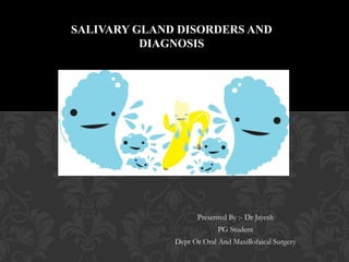 Presented By :- Dr Jayesh
PG Student
Dept Or Oral And Maxillofaical Surgery
SALIVARY GLAND DISORDERS ANDSALIVARY GLAND DISORDERS AND
DIAGNOSISDIAGNOSIS
 