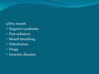 5)Dry mouth
 Sjogren’s syndrome
 Post radiation
 Mouth breathing
 Dehydration
 Drugs
 Systemic diseases
 