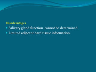 Disadvantages
 Salivary gland function cannot be determined.
 Limited adjacent hard tissue information.
 
