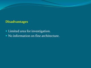 Disadvantages
 Limited area for investigation.
 No information on fine architecture.
 