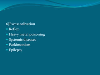 6)Excess salivation
 Reflex
 Heavy metal poisoning
 Systemic diseases
 Parkinsonism
 Epilepsy
 