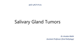 Salivary Gland Tumors
Dr. Arsalan Malik
Assistant Professor (Oral Pathology)
ِ‫يم‬ ِ‫ح‬َّ‫الر‬ ِ‫من‬ْ‫ح‬َّ‫الر‬ ِ‫هللا‬ ِ‫م‬ْ‫س‬ِ‫ب‬
1
 
