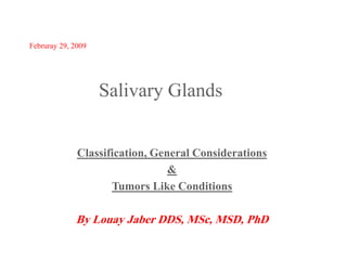 Februray 29, 2009

Salivary Glands

Classification, General Considerations
&
Tumors Like Conditions

By Louay Jaber DDS, MSc, MSD, PhD

 