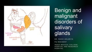 Benign and
malignant
disorders of
salivary
glands
D R . R A K H I A R J A R I YA
P G R E S I D E N T
I N D E X M E D I C A L C O L L E G E ,
H O S P I TA L A N D R E S E A R C H
H O S P I TA L
 