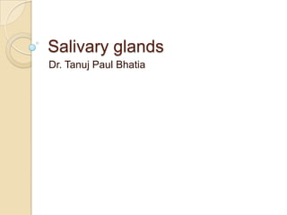 Salivary glands Dr. Tanuj Paul Bhatia 