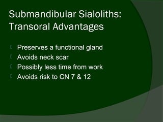 Submandibular Sialoliths:
Transoral Advantages
   Preserves a functional gland
   Avoids neck scar
   Possibly less time from work
   Avoids risk to CN 7 & 12
 