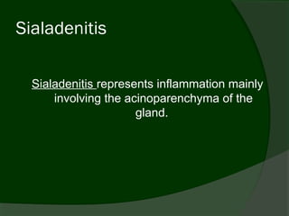 Sialadenitis

  Sialadenitis represents inflammation mainly
      involving the acinoparenchyma of the
                      gland.
 