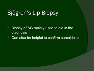 Sjögren’s Lip Biopsy

   Biopsy of SG mainly used to aid in the
    diagnosis
   Can also be helpful to confirm sarcoidosis
 