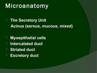 Microanatomy

   The Secretory Unit
    Acinus (serous, mucous, mixed)

   Myoepithelial cells
   Intercalated duct
   Striated duct
   Excretory duct
 