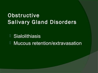 Obstructive
Salivary Gland Disorders

 Sialolithiasis
 Mucous retention/extravasation
 