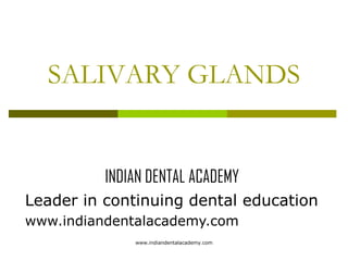 SALIVARY GLANDS

INDIAN DENTAL ACADEMY
Leader in continuing dental education
www.indiandentalacademy.com
www.indiandentalacademy.com

 