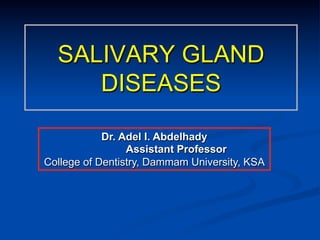 SALIVARY GLAND
DISEASES
Dr. Adel I. Abdelhady
Assistant Professor
College of Dentistry, Dammam University, KSA

 