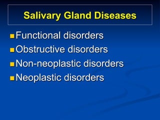 Salivary Gland Diseases
n Functional

disorders
n Obstructive disorders
n Non-neoplastic disorders
n Neoplastic disorders

 