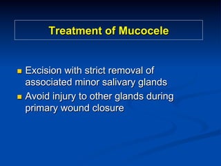Treatment of Mucocele

Excision with strict removal of
associated minor salivary glands
n  Avoid injury to other glands during
primary wound closure
n 

 