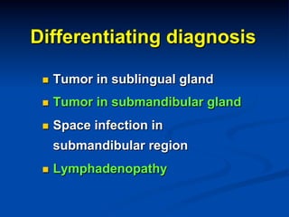 Differentiating diagnosis
n 

Tumor in sublingual gland

n 

Tumor in submandibular gland

n 

Space infection in
submandibular region

n 

Lymphadenopathy

 