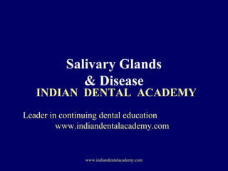 Salivary Glands
& Disease

INDIAN DENTAL ACADEMY
Leader in continuing dental education
www.indiandentalacademy.com

www.indiandentalacademy.com

 