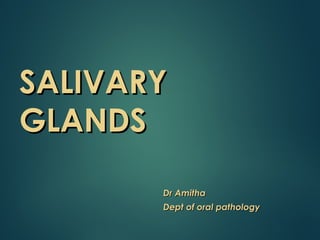 SALIVARYSALIVARY
GLANDSGLANDS
Dr AmithaDr Amitha
Dept of oral pathologyDept of oral pathology
 
