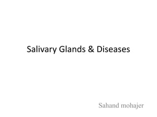 Salivary Glands & Diseases
Sahand mohajer
 