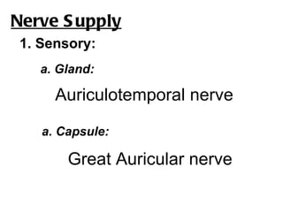 Nerve S upply
 1. Sensory:
   a. Gland:

      Auriculotemporal nerve

    a. Capsule:

        Great Auricular nerve
 