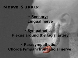 N e rve S u p p ly
            • Sensory:
            Lingual nerve

          • Sympathetic:
    Plexus around the facial artery

        • Parasympathetic:
  Chorda tympani from Facial nerve
 