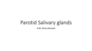 Parotid Salivary glands
A.M. Silmy Ahamed
 