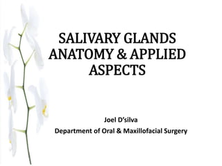 SALIVARY GLANDS
ANATOMY & APPLIED
ASPECTS
Joel D’silva
Department of Oral & Maxillofacial Surgery
 
