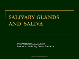 SALIVARY GLANDS
AND SALIVA
INDIAN DENTAL ACADEMY
Leader in continuing Dental Education
www.indiandentalacademy.com
 